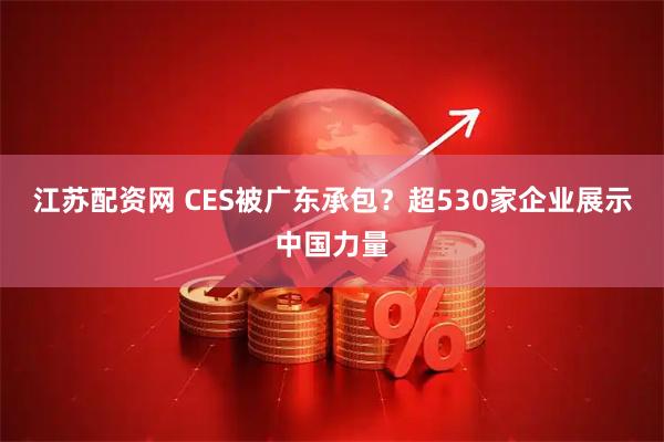 江苏配资网 CES被广东承包？超530家企业展示中国力量