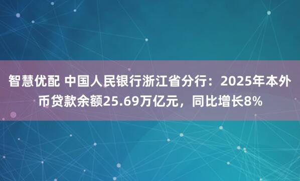 智慧优配 中国人民银行浙江省分行：2025年本外币贷款余额25.69万亿元，同比增长8%