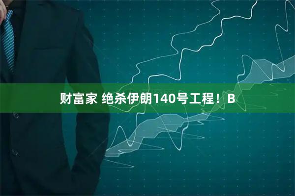 财富家 绝杀伊朗140号工程！B