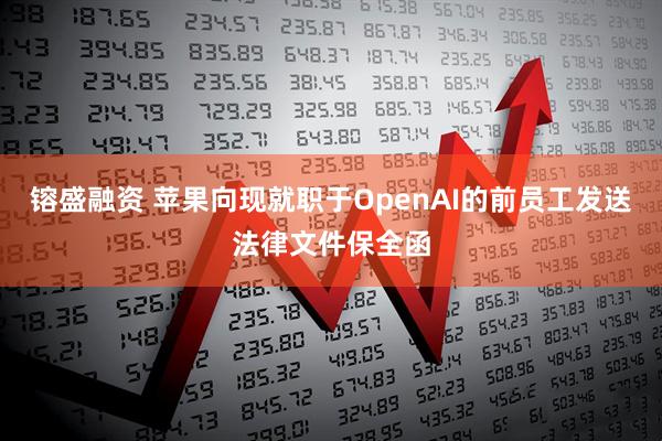 镕盛融资 苹果向现就职于OpenAI的前员工发送法律文件保全函